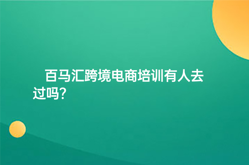 百马汇跨境电商培训有人去过吗？