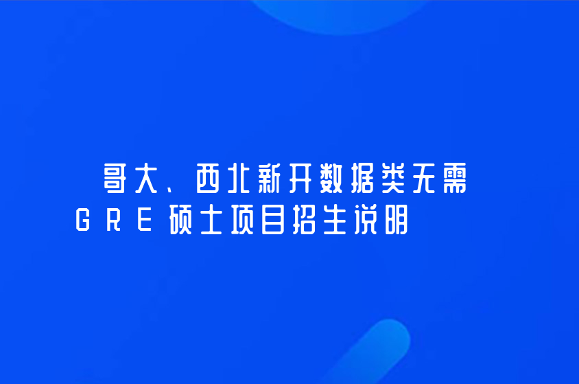 哥大、西北新開數(shù)據(jù)類無需GRE碩士項(xiàng)目招生說明