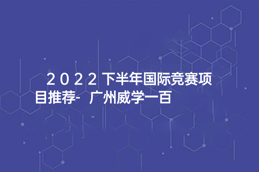 2022下半年國際競賽項目推薦-廣州威學一百