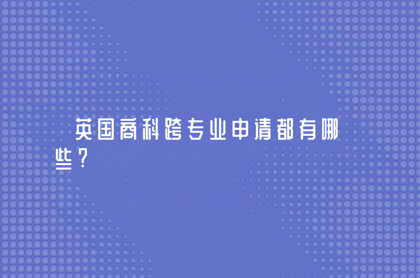 英國商科跨專業(yè)申請都有哪些?