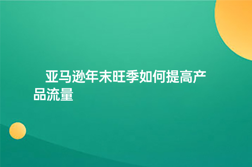 亚马逊年末旺季如何提高产品流量