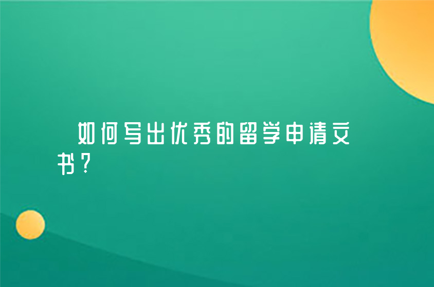 如何寫出優(yōu)秀的留學(xué)申請文書?-北京學(xué)為貴