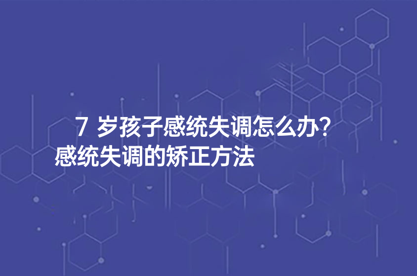 7岁孩子感统失调怎么办？感统失调的矫正方法