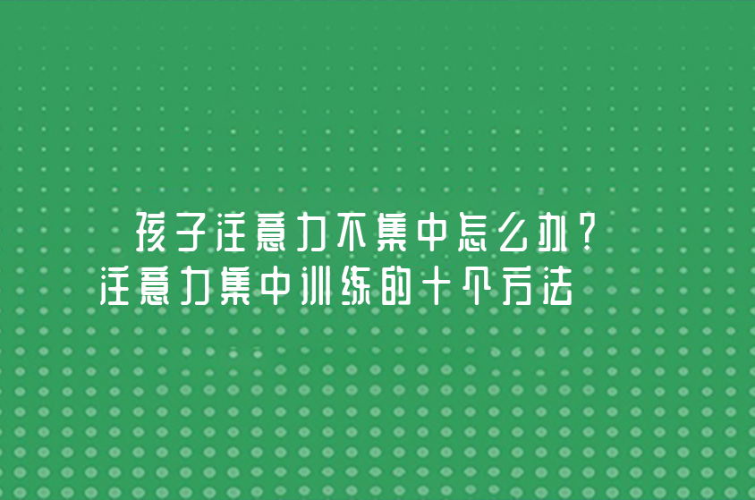 孩子注意力不集中怎么办？注意力集中训练的十个方法