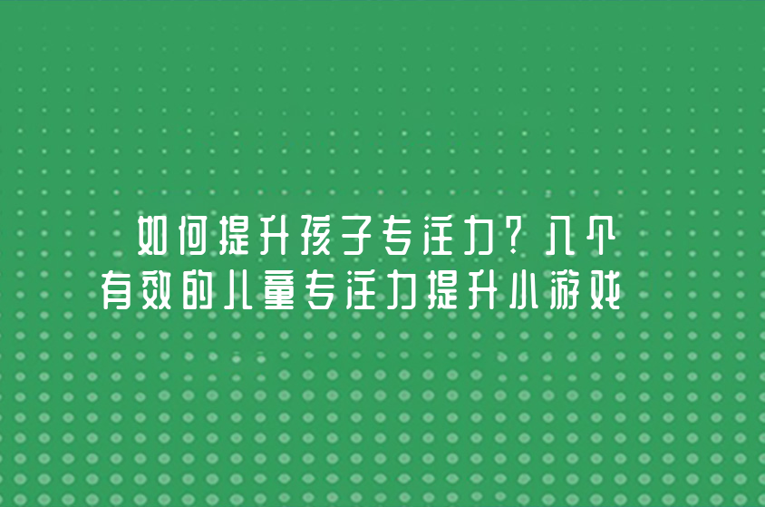 如何提升孩子专注力？八个有效的儿童专注力提升小游戏