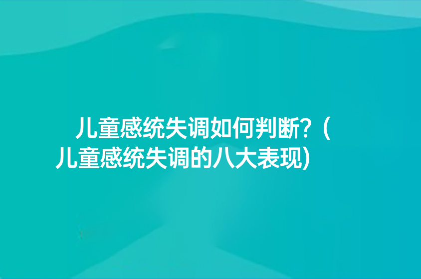 兒童感統(tǒng)失調(diào)如何判斷？(兒童感統(tǒng)失調(diào)的八大表現(xiàn))