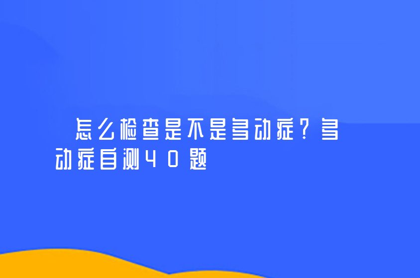 怎么檢查是不是多動癥？多動癥自測40題