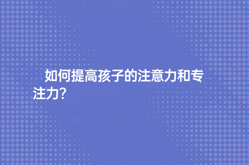 如何提高孩子的注意力和專注力？