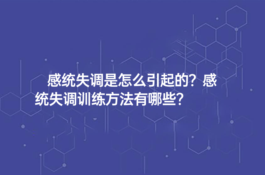 感統(tǒng)失調(diào)是怎么引起的？感統(tǒng)失調(diào)訓(xùn)練方法有哪些？