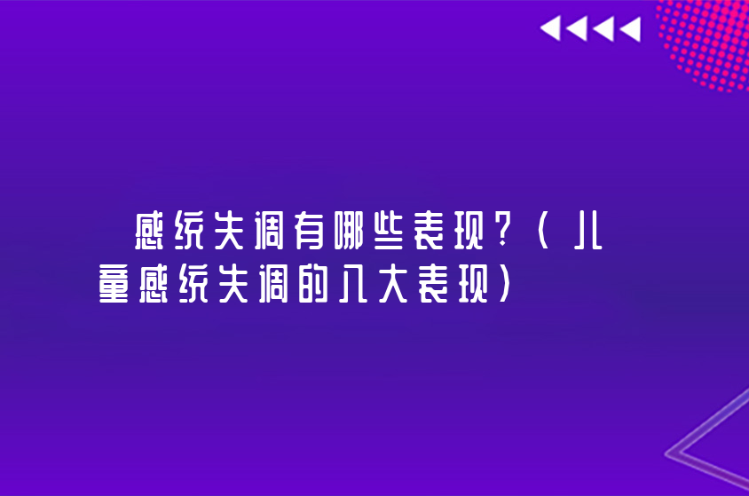感統(tǒng)失調(diào)有哪些表現(xiàn)?(兒童感統(tǒng)失調(diào)的八大表現(xiàn))