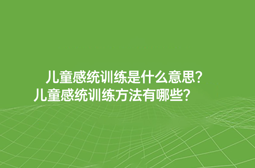 兒童感統(tǒng)訓(xùn)練是什么意思？兒童感統(tǒng)訓(xùn)練方法有哪些？