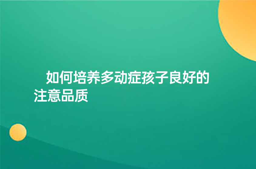 如何培養(yǎng)多動癥孩子良好的注意品質(zhì)
