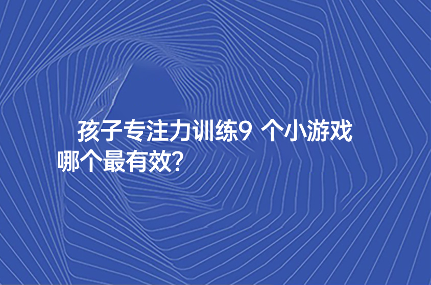 孩子专注力训练9个小游戏哪个最有效？