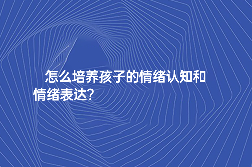 怎么培養(yǎng)孩子的情緒認知和情緒表達？