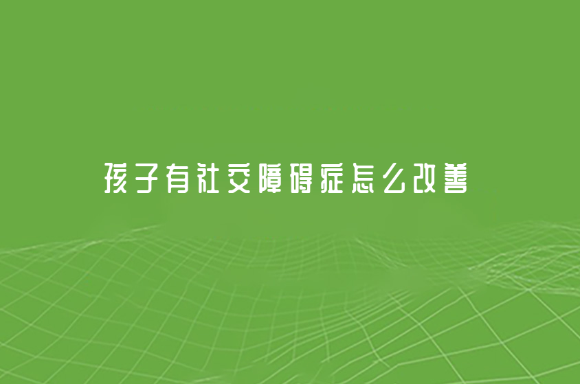 孩子有社交障礙癥怎么改善