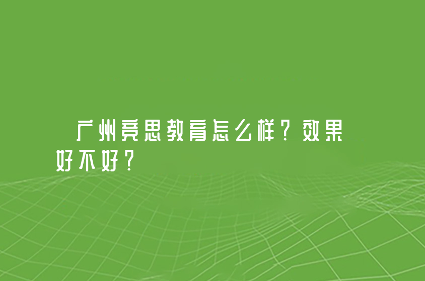 廣州競思教育怎么樣？效果好不好？
