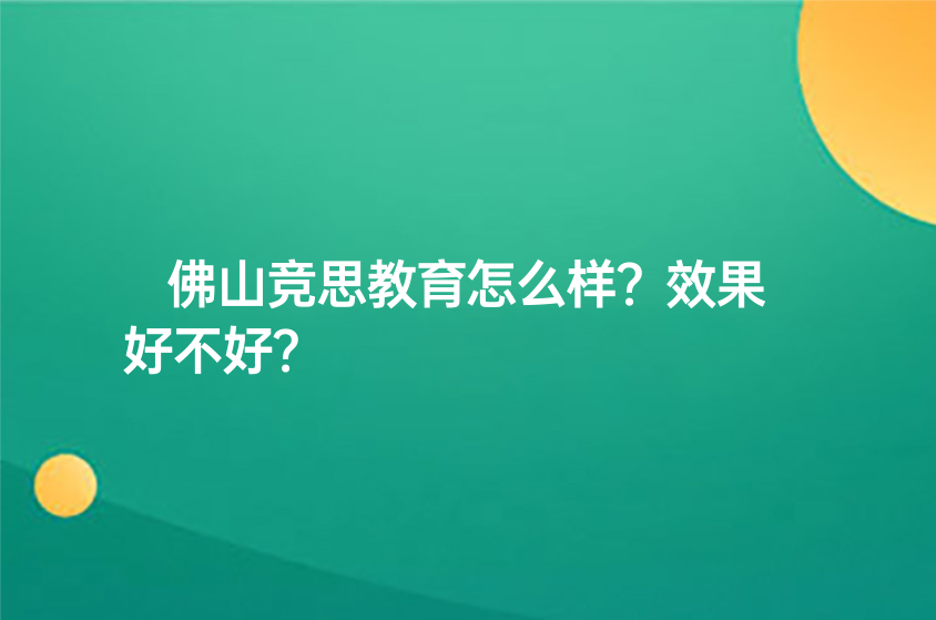 佛山競思教育怎么樣？效果好不好？