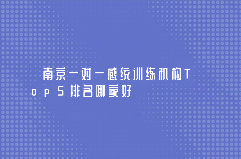 南京一對一感統(tǒng)訓(xùn)練機(jī)構(gòu)Top5排名哪家好