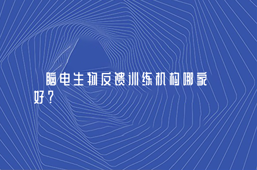 脑电生物反馈训练机构哪家好？