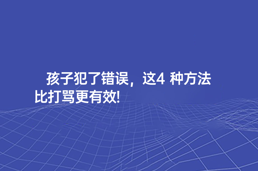 孩子犯了错误，这4种方法比打骂更有效!