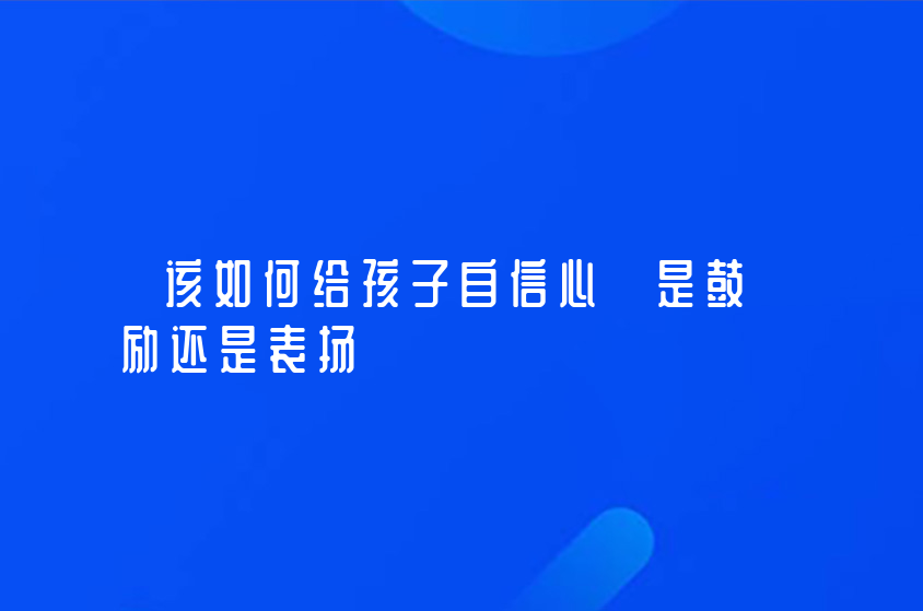 该如何给孩子自信心 是鼓励还是表扬