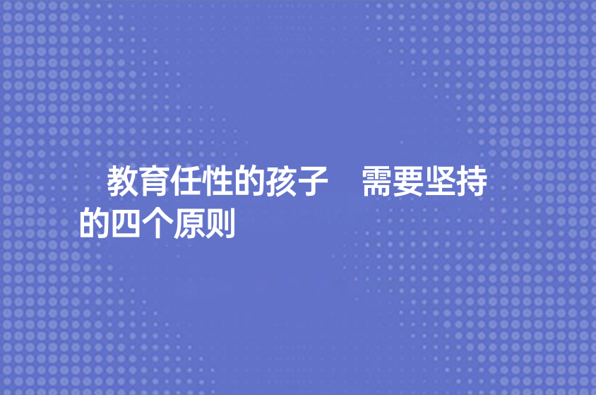 教育任性的孩子 需要堅(jiān)持的四個(gè)原則