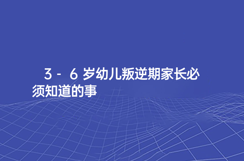 3-6歲幼兒叛逆期家長(zhǎng)必須知道的事