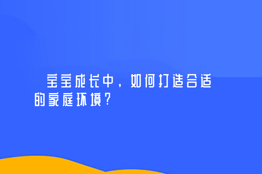 宝宝成长中，如何打造合适的家庭环境?