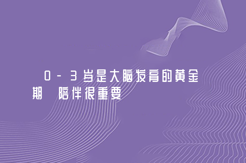 0-3歲是大腦發(fā)育的黃金期 陪伴很重要