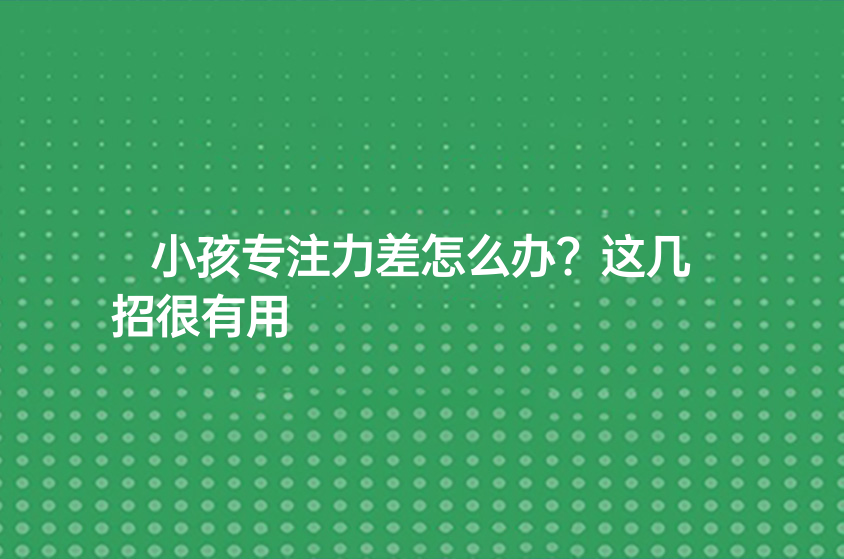 小孩专注力差怎么办?这几招很有用