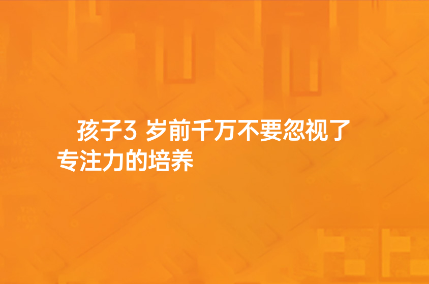 孩子3歲前千萬不要忽視了專注力的培養(yǎng)