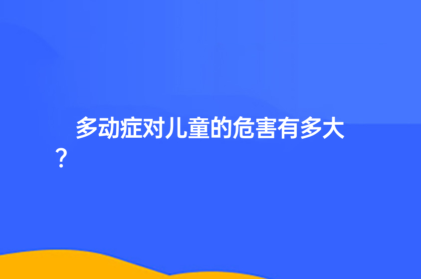 多動癥對兒童的危害有多大？
