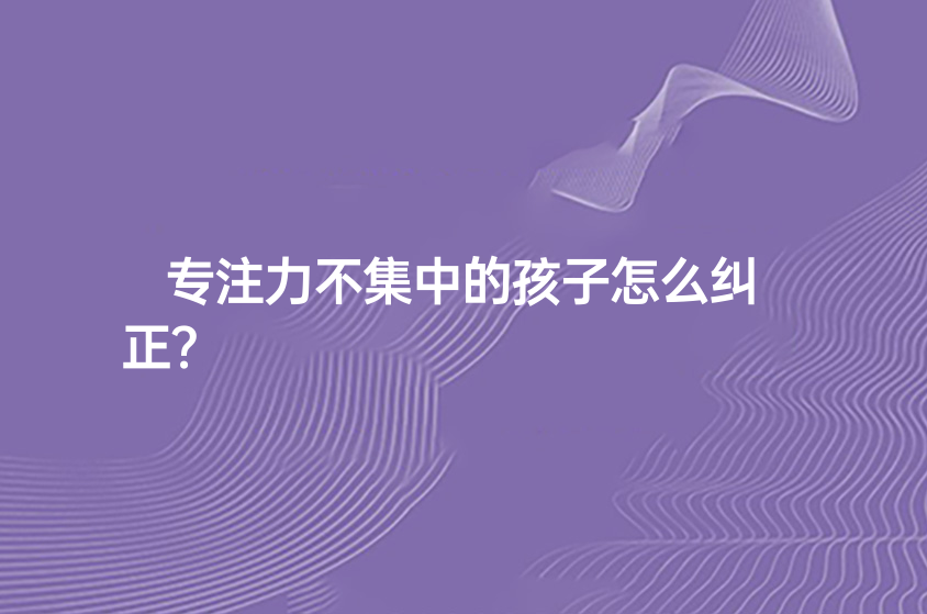 專注力不集中的孩子怎么糾正？