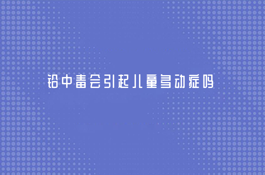 鉛中毒會引起兒童多動癥嗎