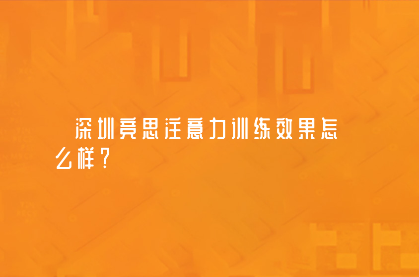 深圳競思注意力訓(xùn)練效果怎么樣？