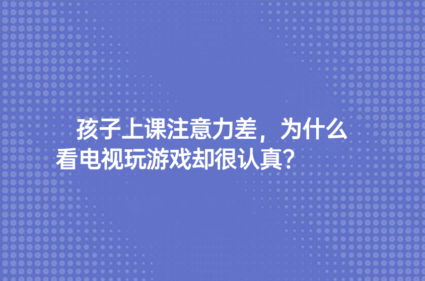 孩子上課注意力差，為什么看電視玩游戲卻很認(rèn)真?