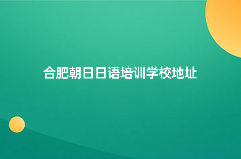 合肥朝日日語培訓(xùn)學(xué)校地址