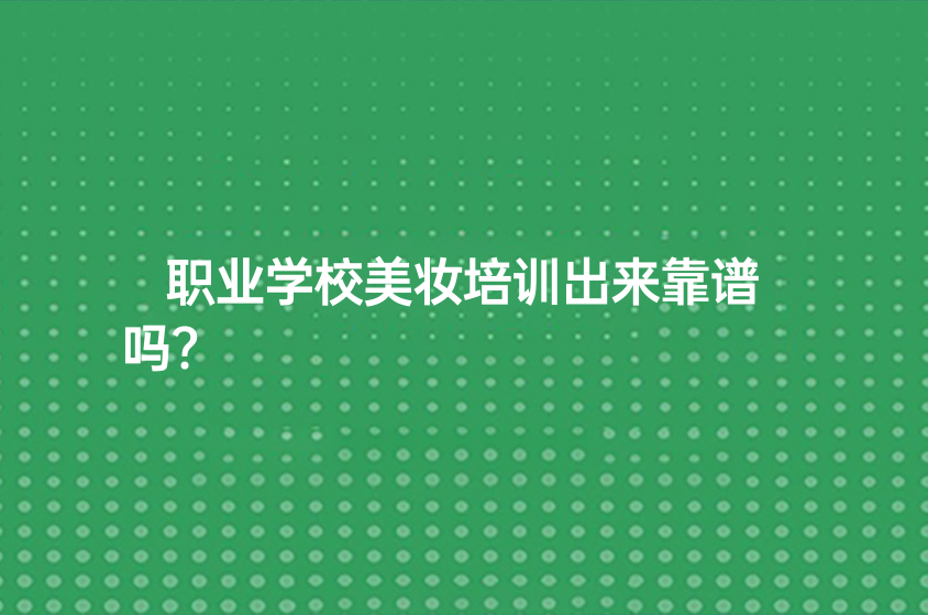 職業(yè)學(xué)校美妝培訓(xùn)出來靠譜嗎?