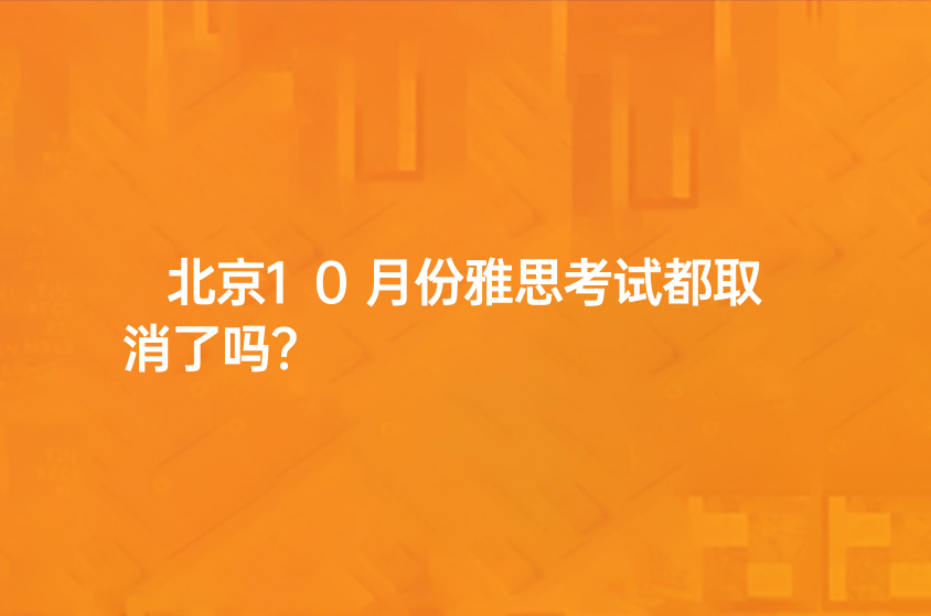 北京10月份雅思考試都取消了嗎？