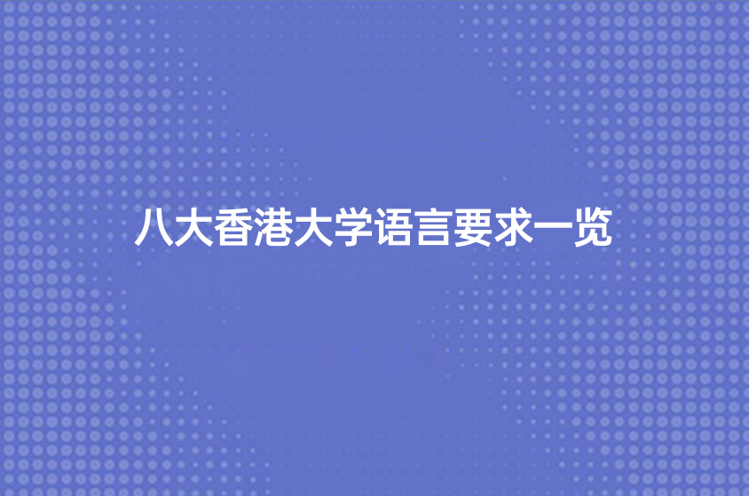 八大香港大學(xué)語(yǔ)言要求一覽-昆明啟德留學(xué)