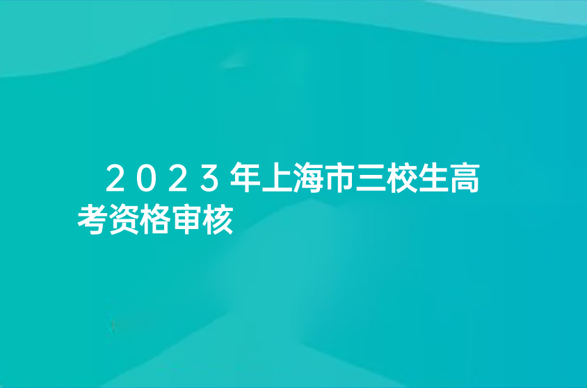 2023年上海市三校生高考资格审核