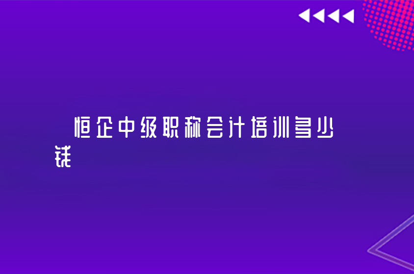 恒企中級職稱會計培訓(xùn)多少錢