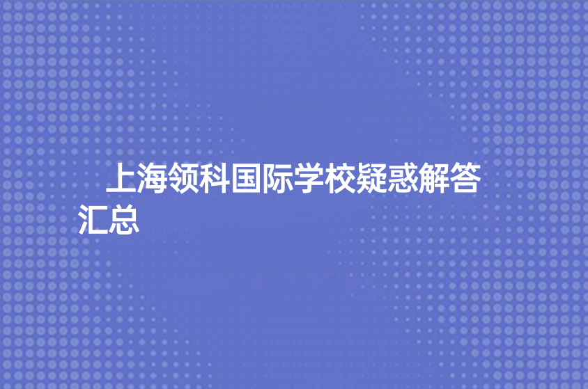 上海領(lǐng)科國(guó)際學(xué)校疑惑解答匯總