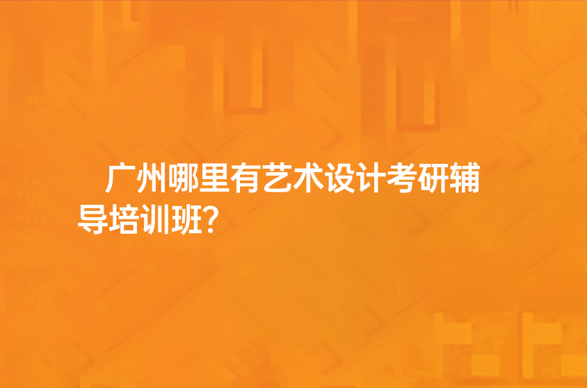 廣州哪里有藝術設計考研輔導培訓班？