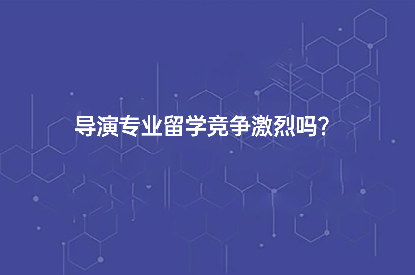 導演專業(yè)留學競爭激烈嗎？