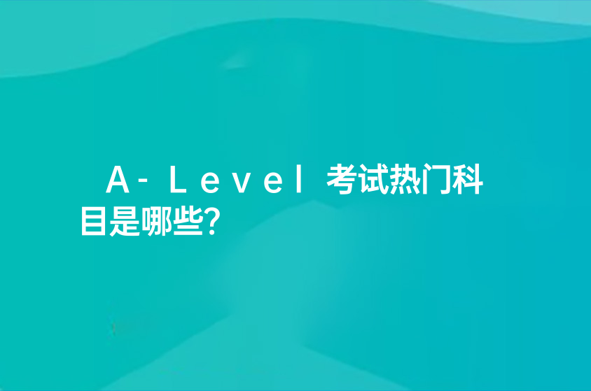 A-Level考試熱門科目是哪些？