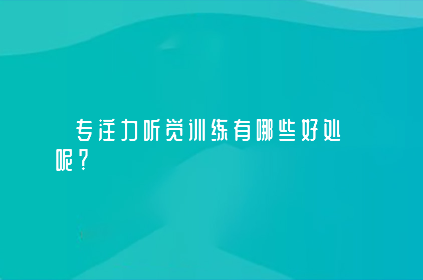 专注力听觉训练有哪些好处呢？