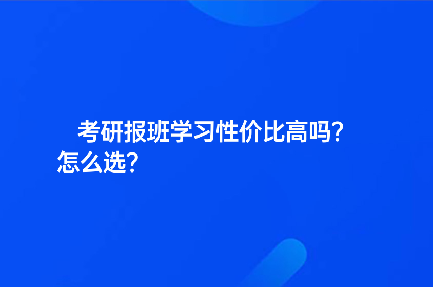考研报班学习性价比高吗？怎么选？