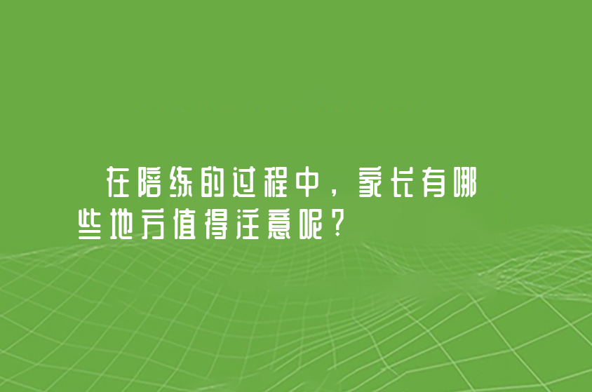 在陪練的過程中，家長(zhǎng)有哪些地方值得注意呢?