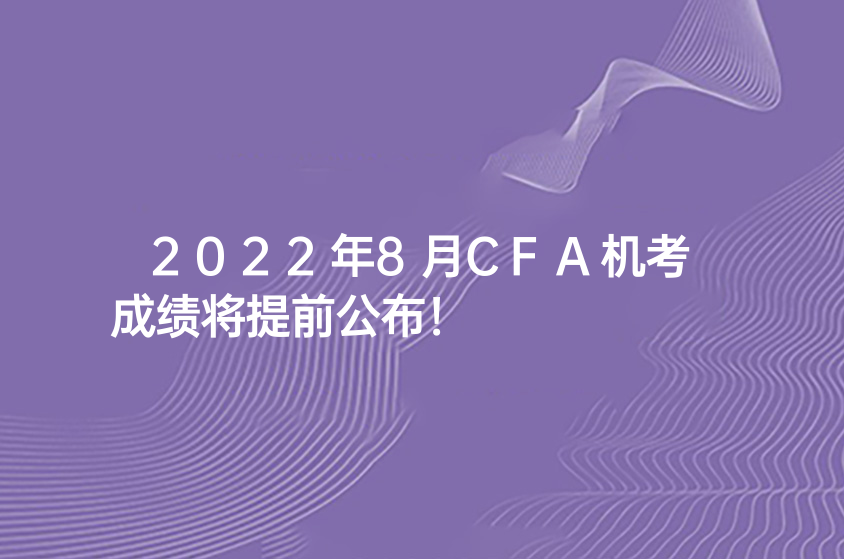 2022年8月CFA机考成绩将提前公布！